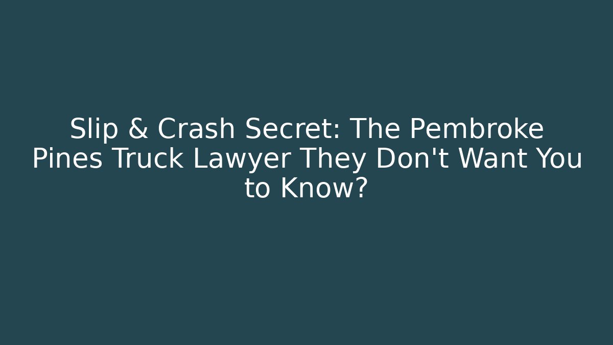 Slip & Crash Secret: The Pembroke Pines Truck Lawyer They Don't Want You to Know?