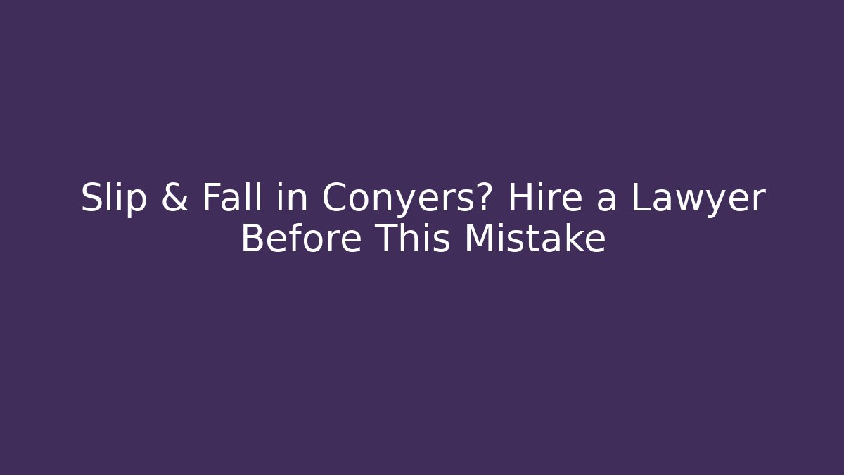 Slip & Fall in Conyers? Hire a Lawyer Before This Mistake