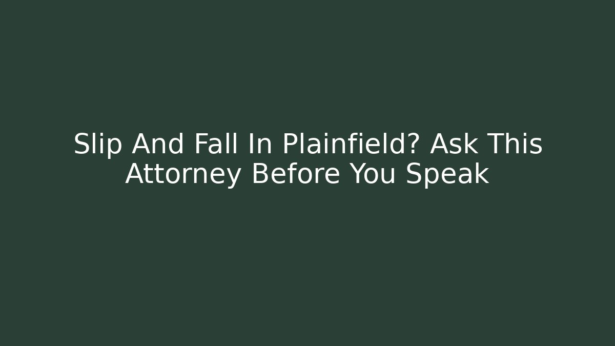 Slip And Fall In Plainfield? Ask This Attorney Before You Speak