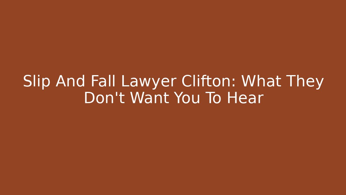 Slip And Fall Lawyer Clifton: What They Don't Want You To Hear