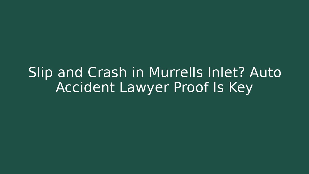Slip and Crash in Murrells Inlet? Auto Accident Lawyer Proof Is Key