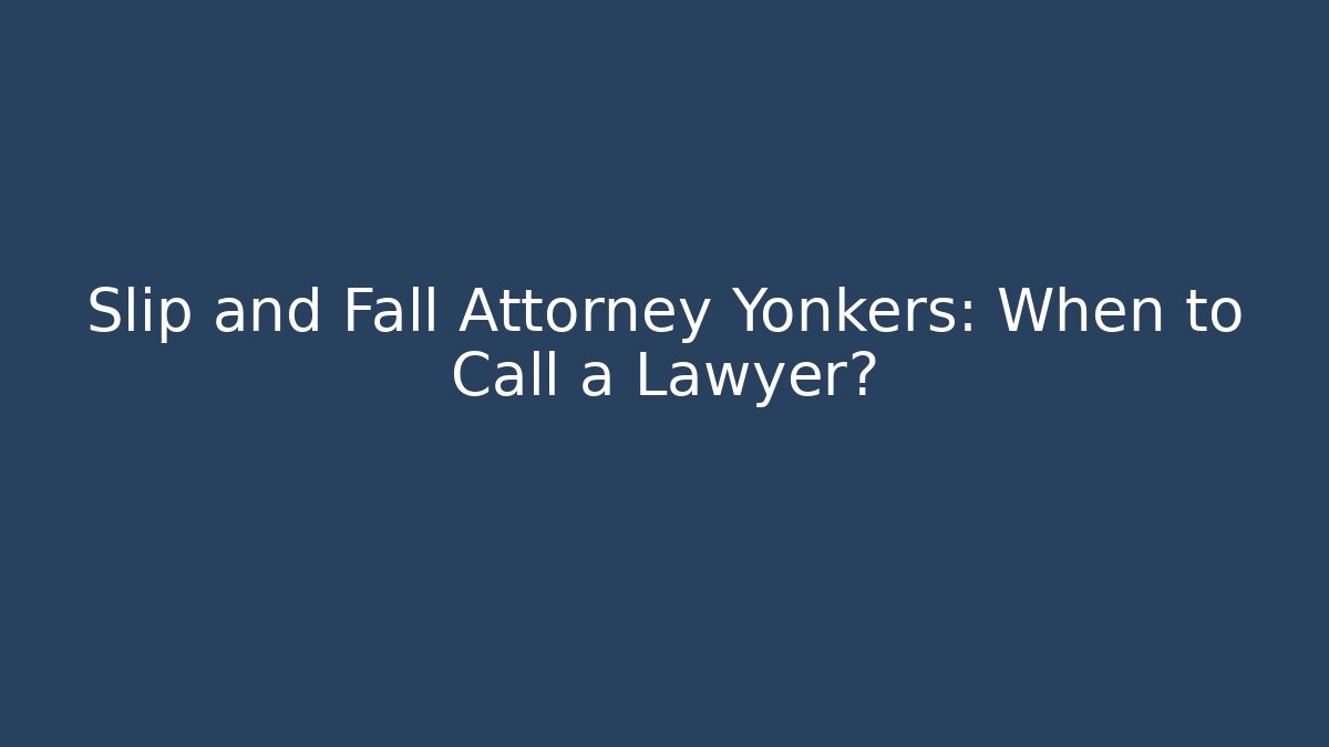 Slip and Fall Attorney Yonkers: When to Call a Lawyer?