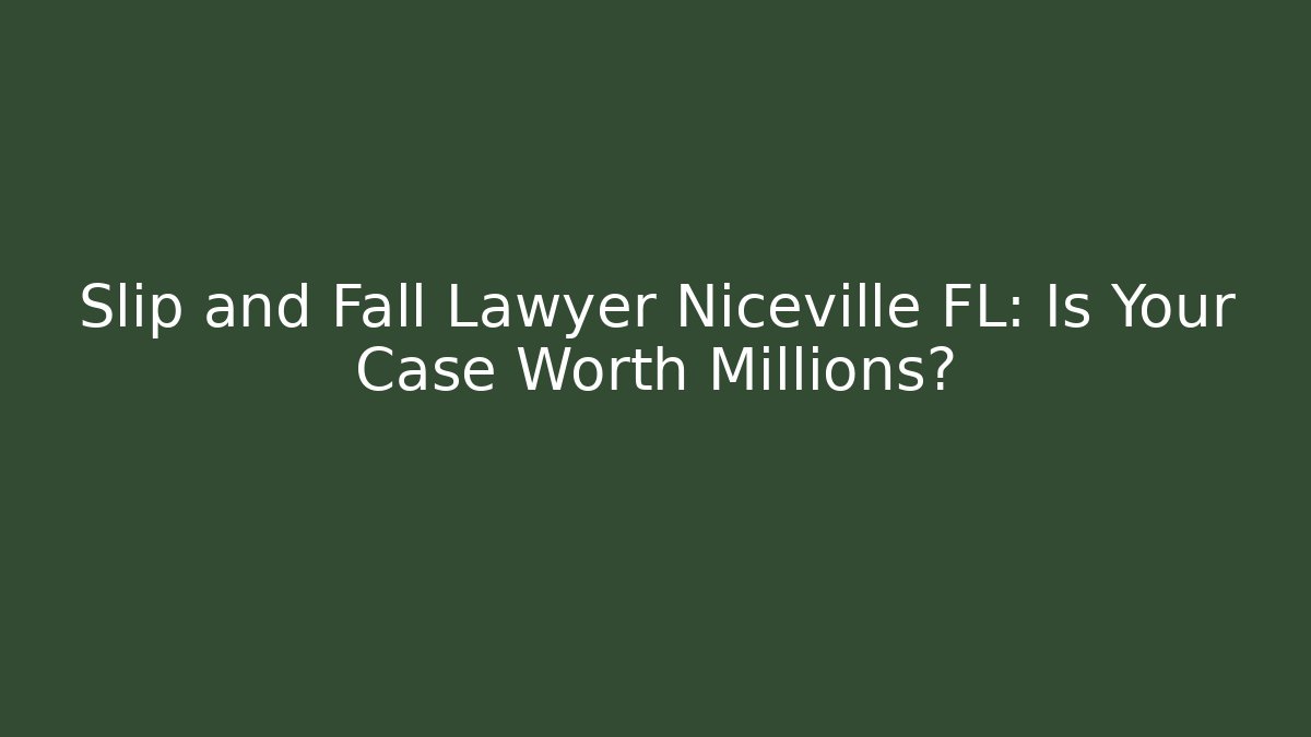 Slip and Fall Lawyer Niceville FL: Is Your Case Worth Millions?