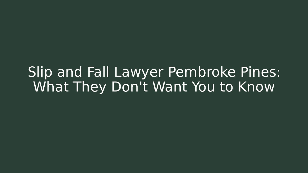 Slip and Fall Lawyer Pembroke Pines: What They Don’t Want You to Know