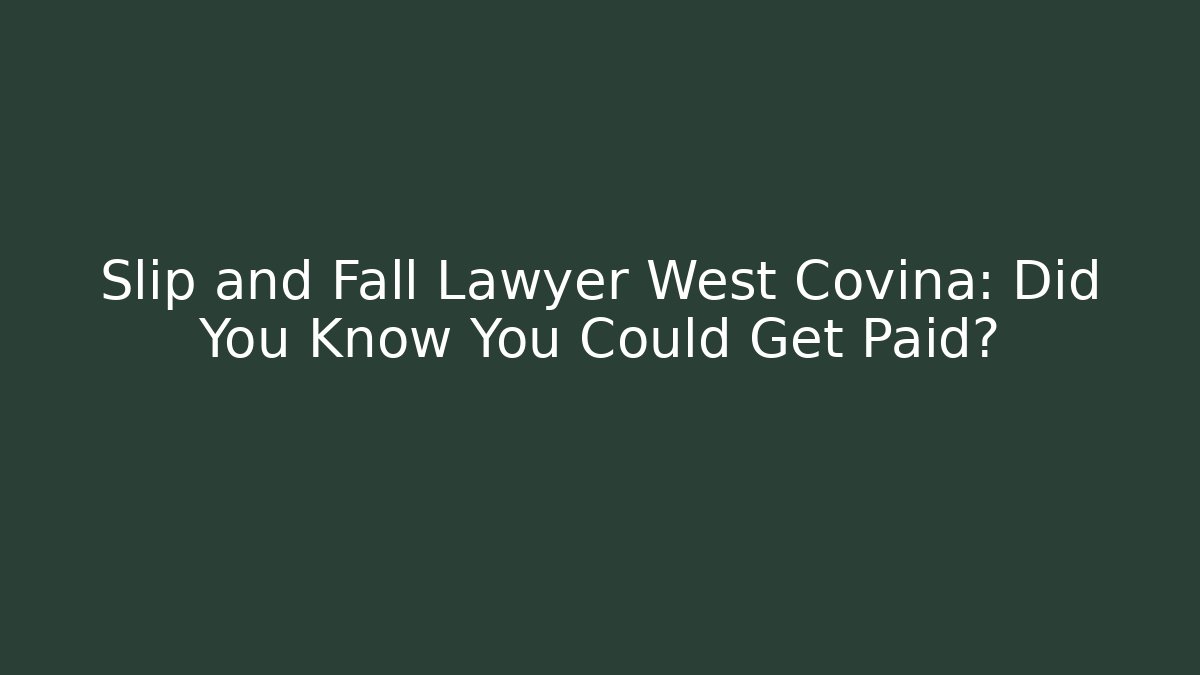 Slip and Fall Lawyer West Covina: Did You Know You Could Get Paid? - WealthxGroup