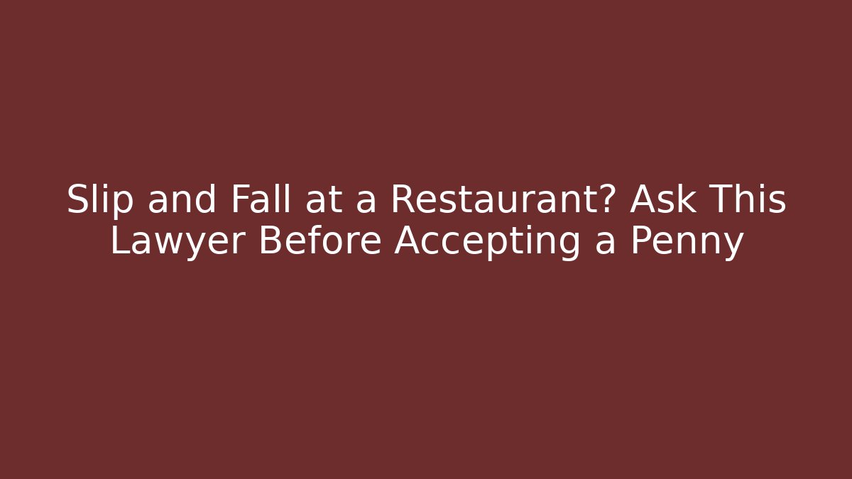 Slip and Fall at a Restaurant? Ask This Lawyer Before Accepting a Penny