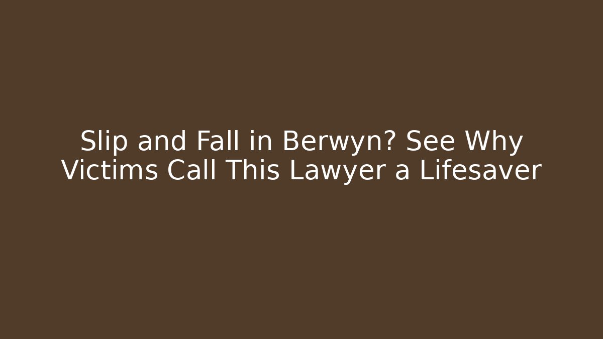 Slip and Fall in Berwyn? See Why Victims Call This Lawyer a Lifesaver