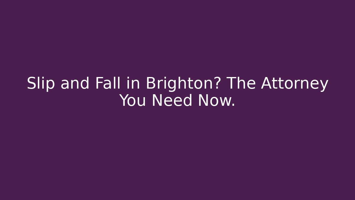 Slip and Fall in Brighton? The Attorney You Need Now.