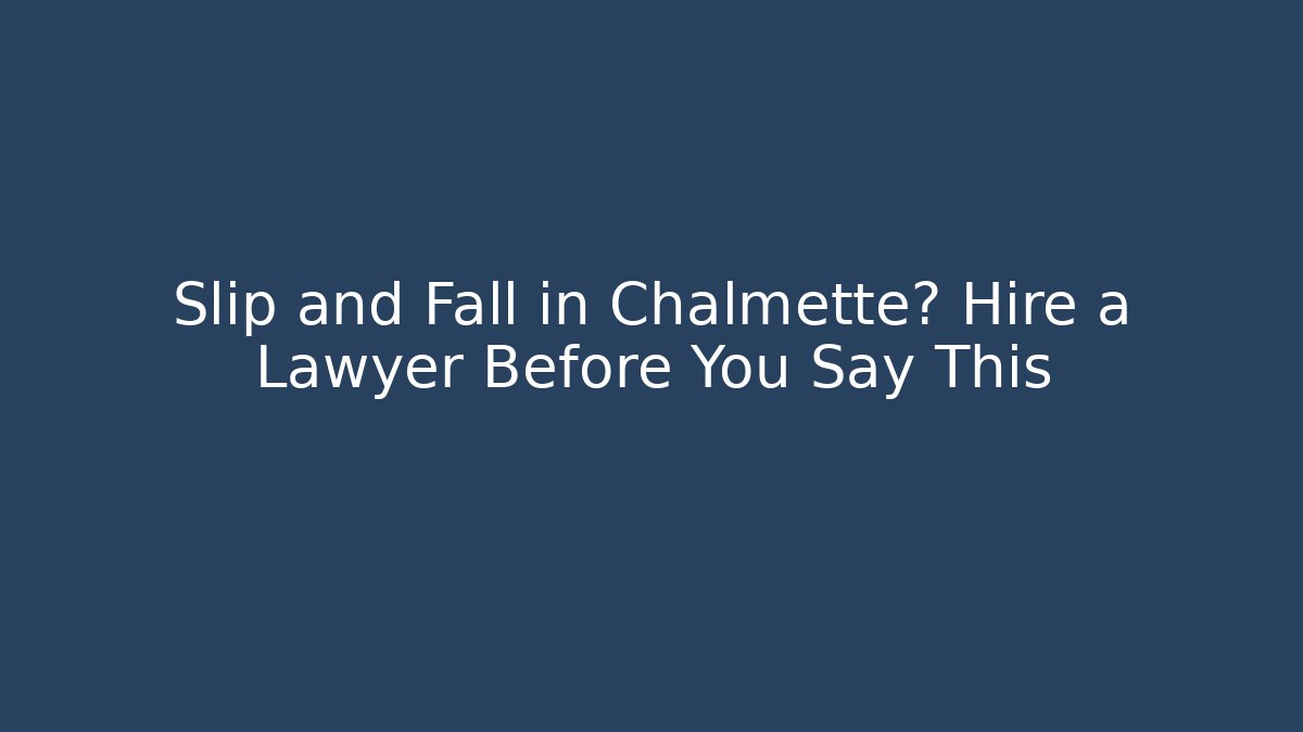 Slip and Fall in Chalmette? Hire a Lawyer Before You Say This