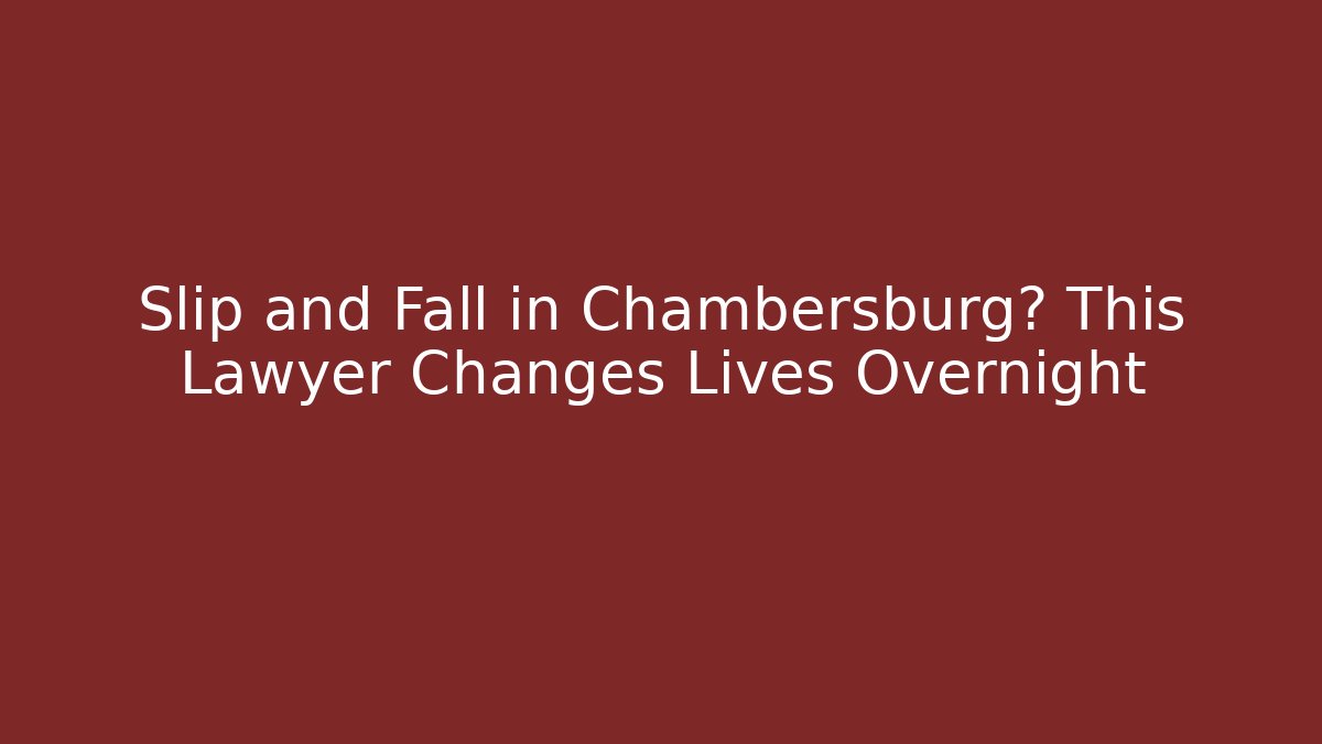 Slip and Fall in Chambersburg? This Lawyer Changes Lives Overnight