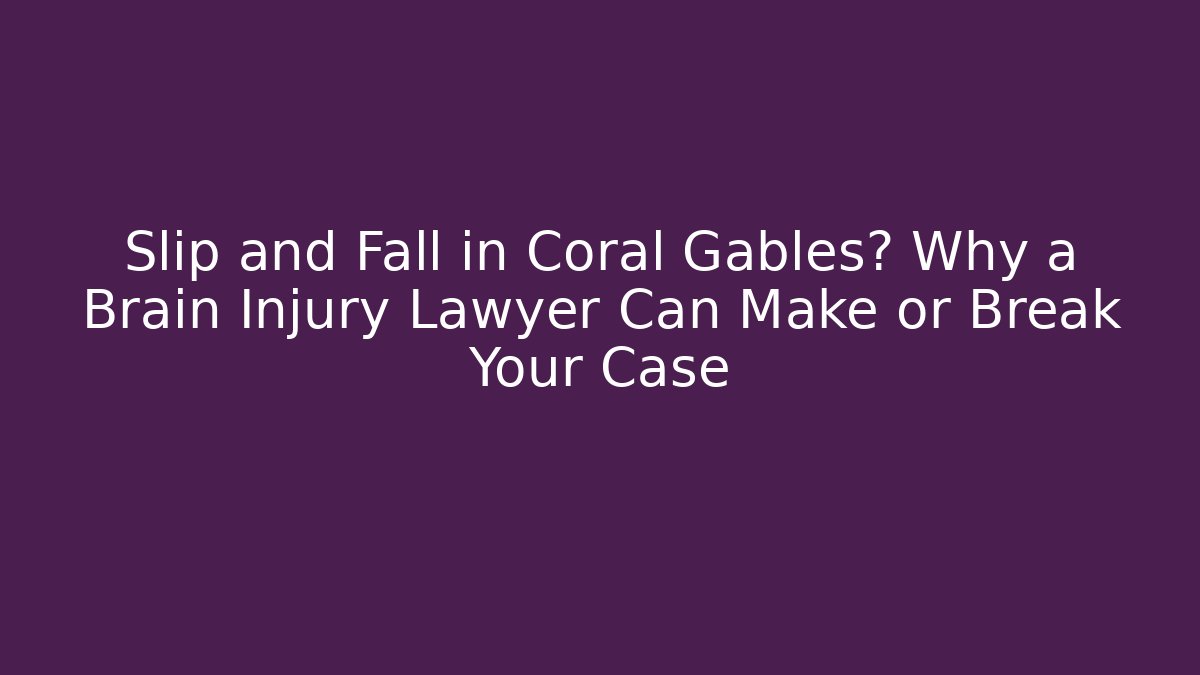 Slip and Fall in Coral Gables? Why a Brain Injury Lawyer Can Make or Break Your Case