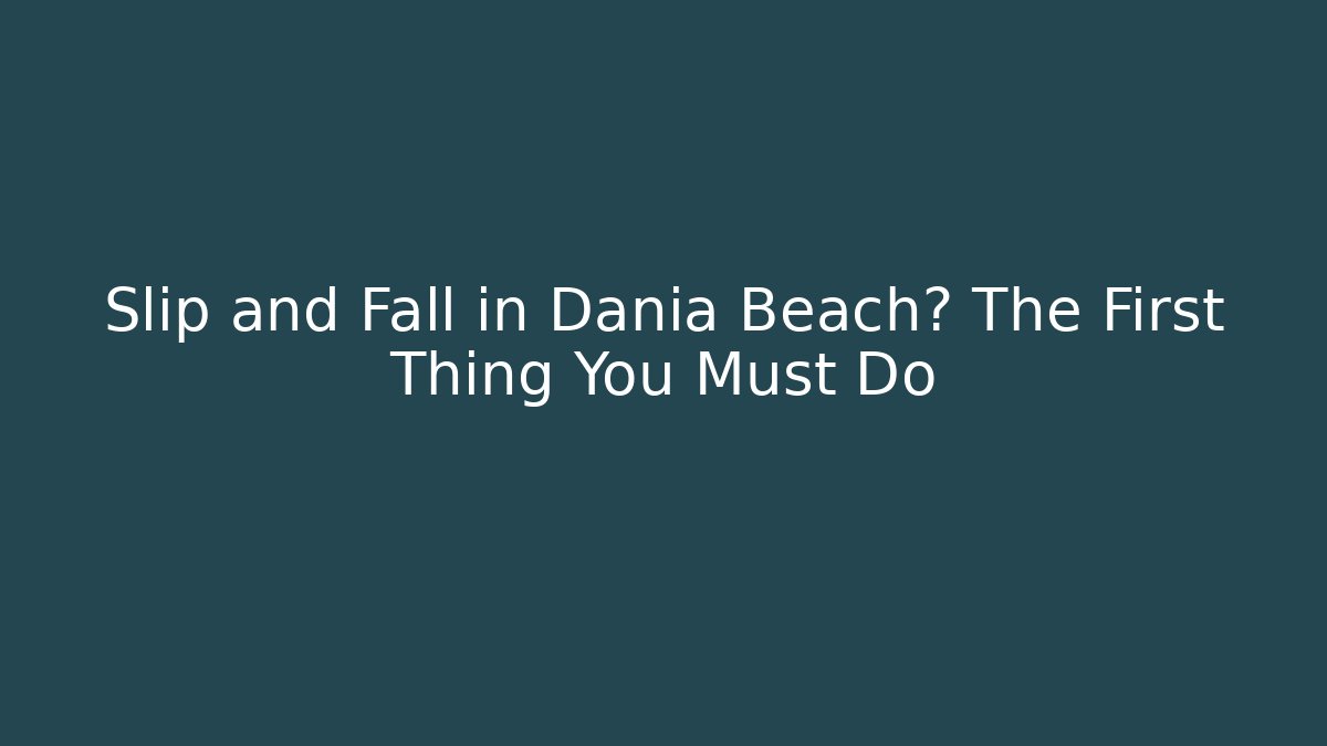 Slip and Fall in Dania Beach? The First Thing You Must Do