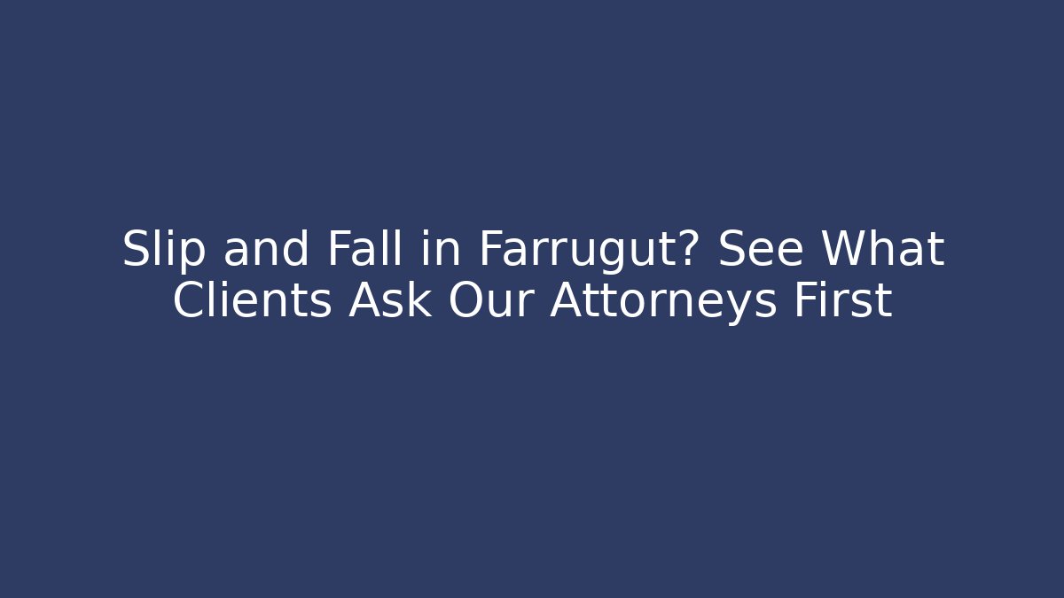 Slip and Fall in Farrugut? See What Clients Ask Our Attorneys First