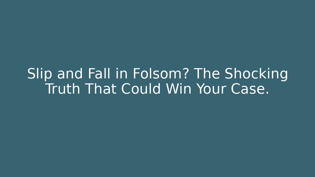 Slip and Fall in Folsom? The Shocking Truth That Could Win Your Case.