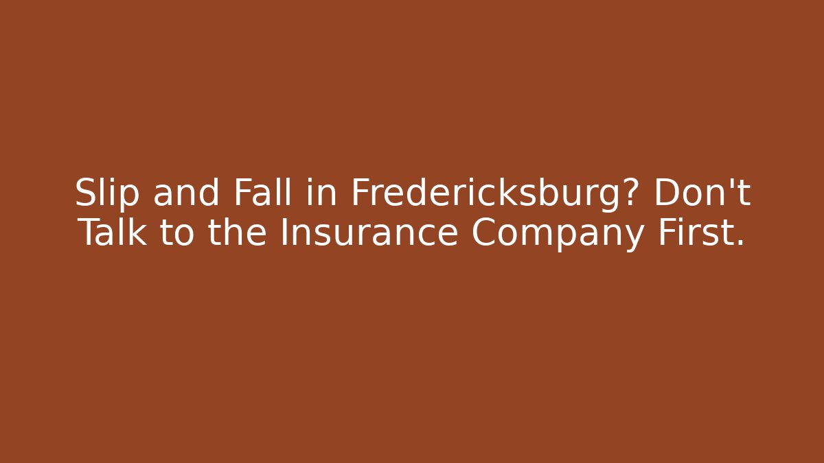 Slip and Fall in Fredericksburg? Don't Talk to the Insurance Company First.