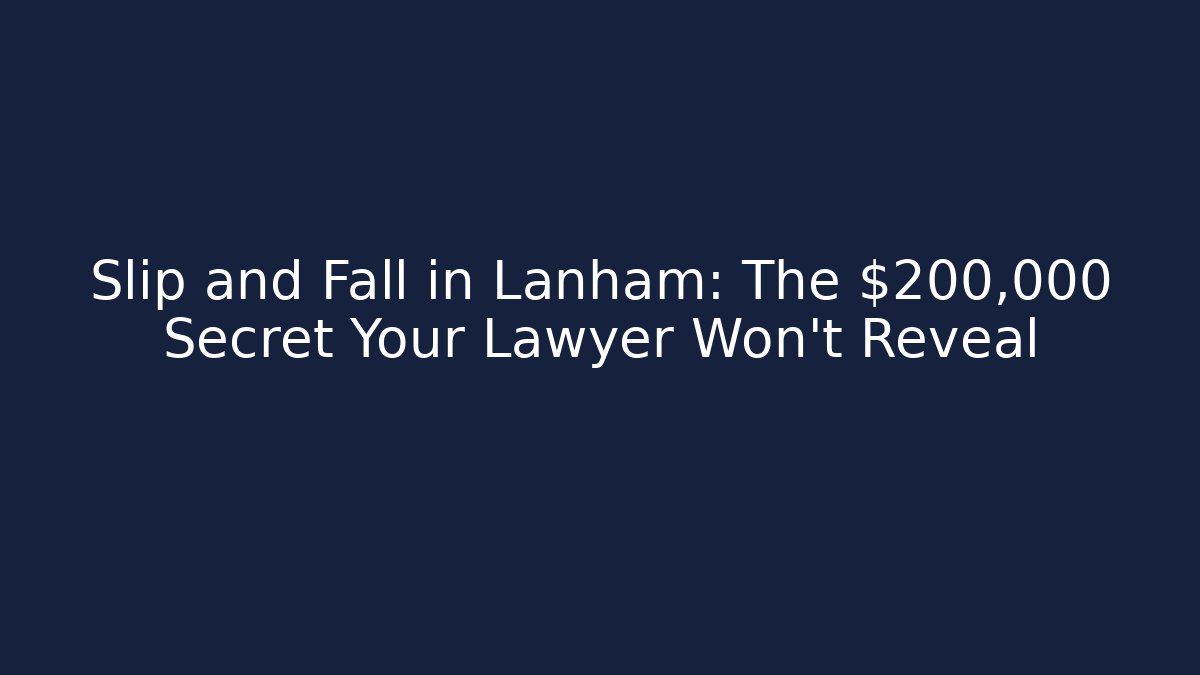 Slip and Fall in Lanham: The $200,000 Secret Your Lawyer Won't Reveal