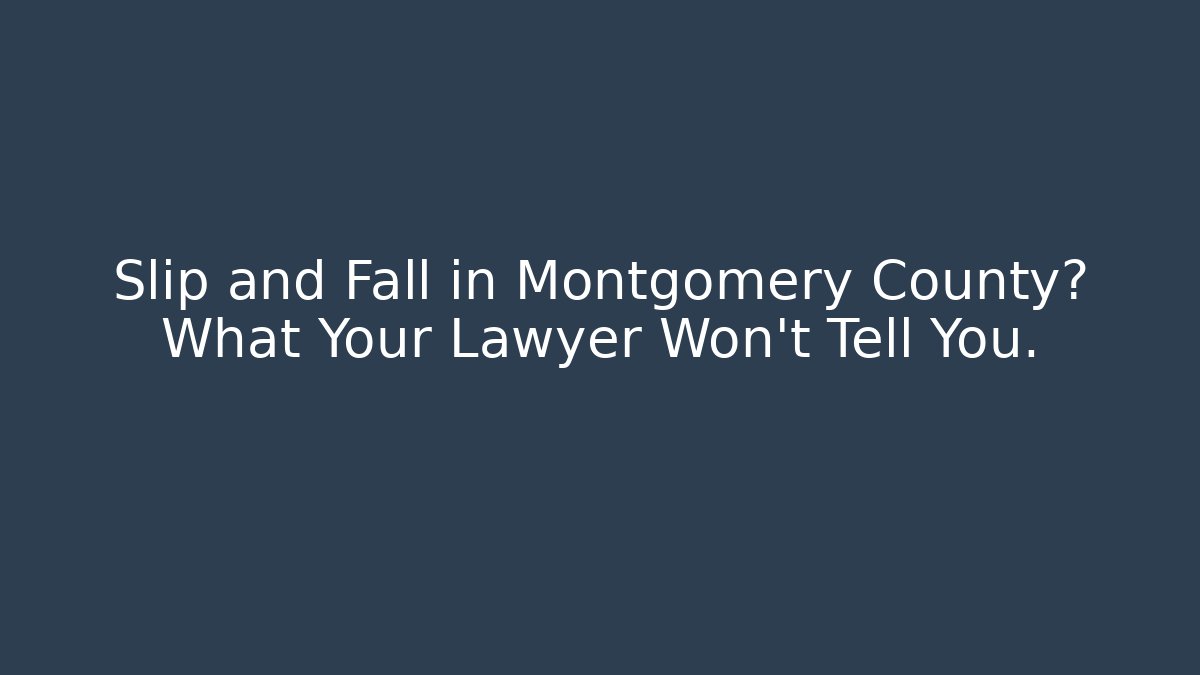 Slip and Fall in Montgomery County? What Your Lawyer Won’t Tell You.