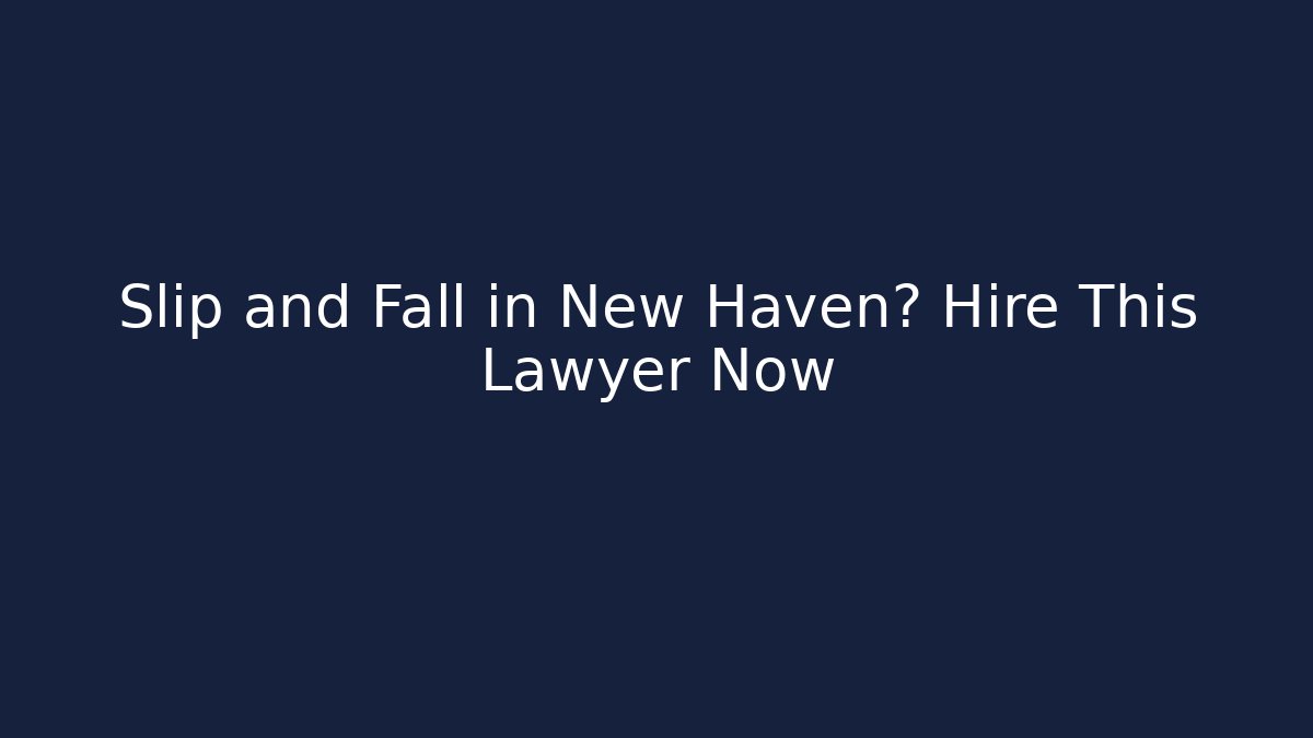 Slip and Fall in New Haven? Hire This Lawyer Now