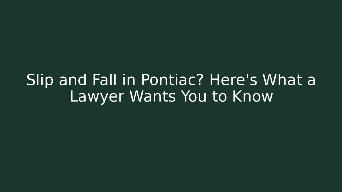 Slip and Fall in Pontiac? Here’s What a Lawyer Wants You to Know