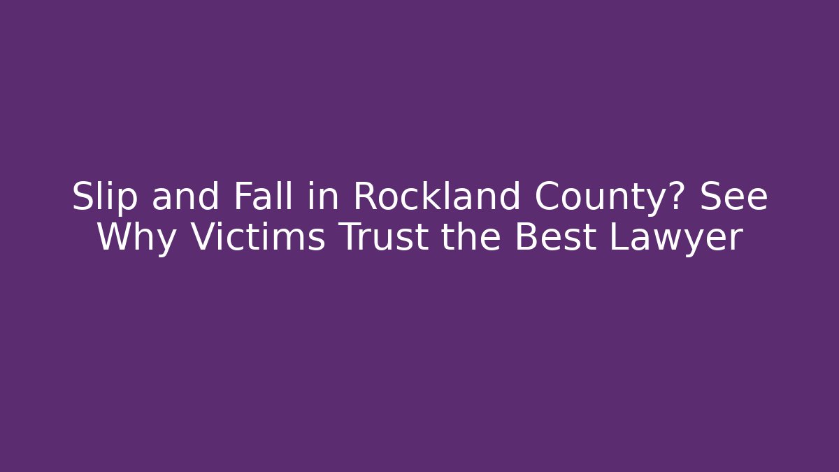 Slip and Fall in Rockland County? See Why Victims Trust the Best Lawyer