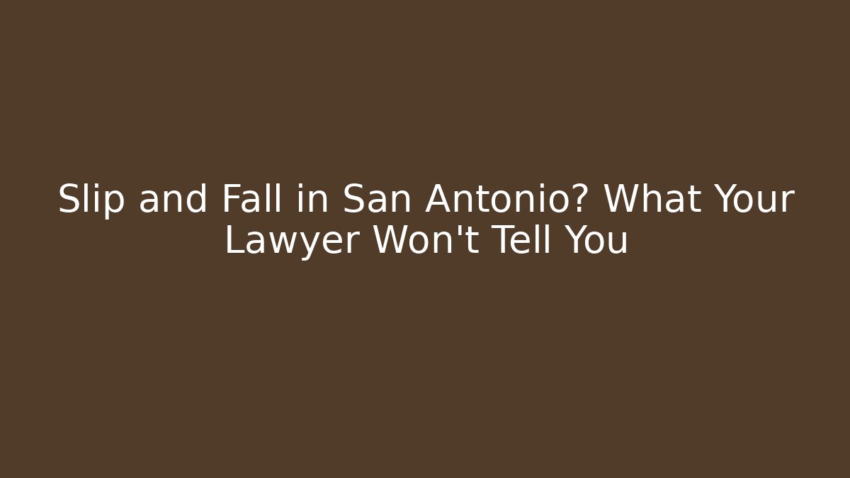 Slip and Fall in San Antonio? What Your Lawyer Won't Tell You