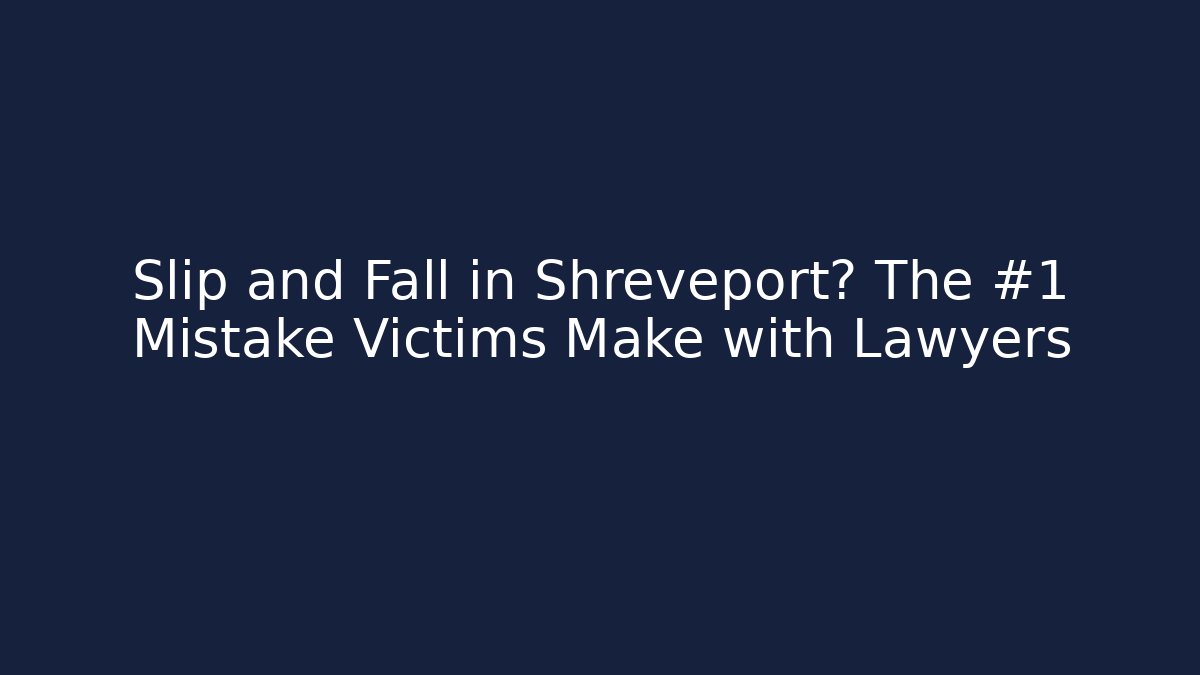 Slip and Fall in Shreveport? The #1 Mistake Victims Make with Lawyers
