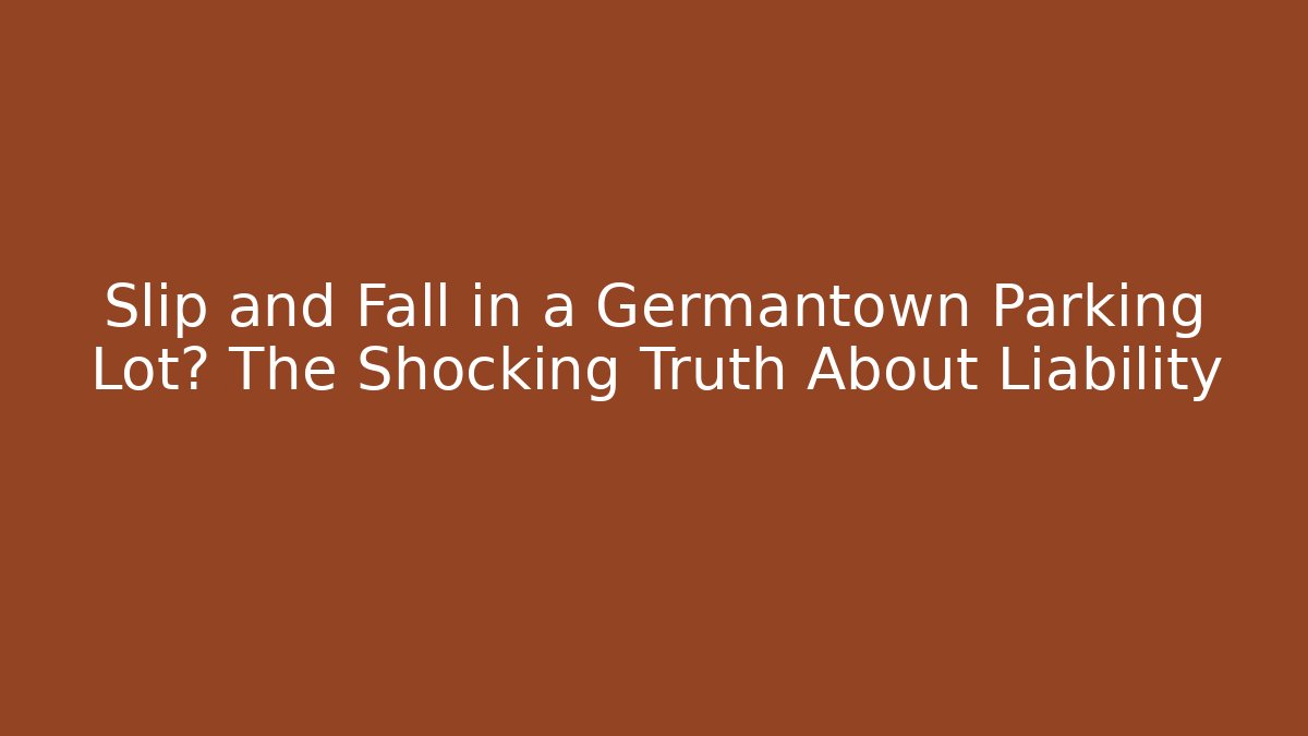 Slip and Fall in a Germantown Parking Lot? The Shocking Truth About Liability