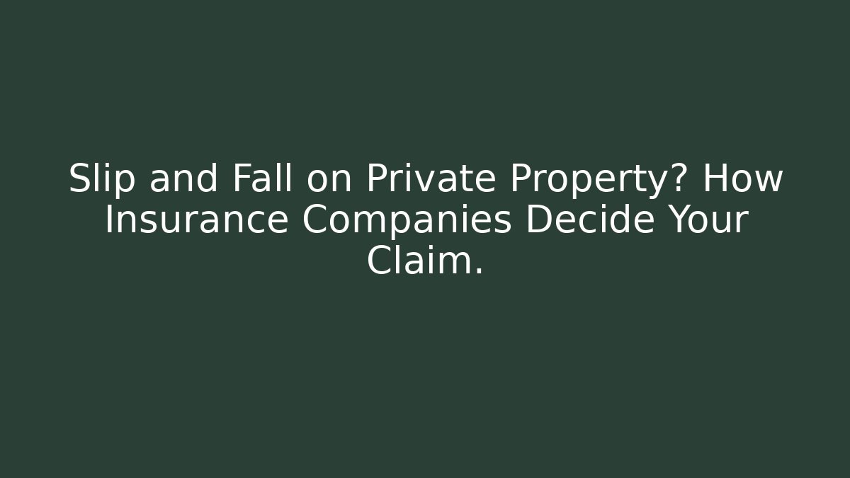 Slip and Fall on Private Property? How Insurance Companies Decide Your Claim.