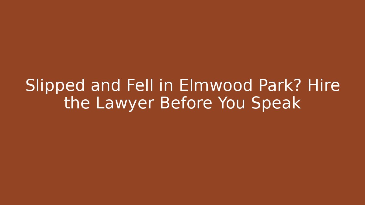 Slipped and Fell in Elmwood Park? Hire the Lawyer Before You Speak