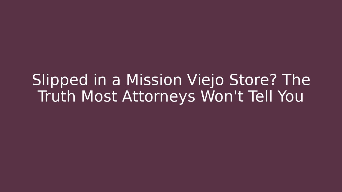 Slipped in a Mission Viejo Store? The Truth Most Attorneys Won’t Tell You