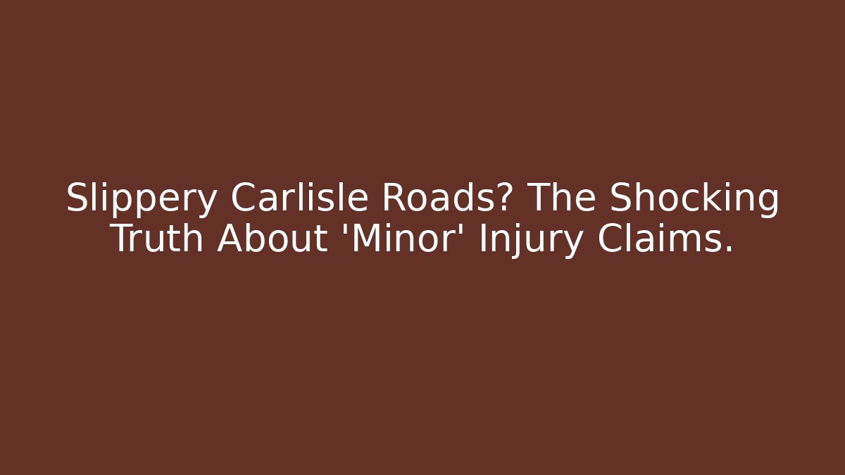 Slippery Carlisle Roads? The Shocking Truth About 'Minor' Injury Claims. - WealthxGroup
