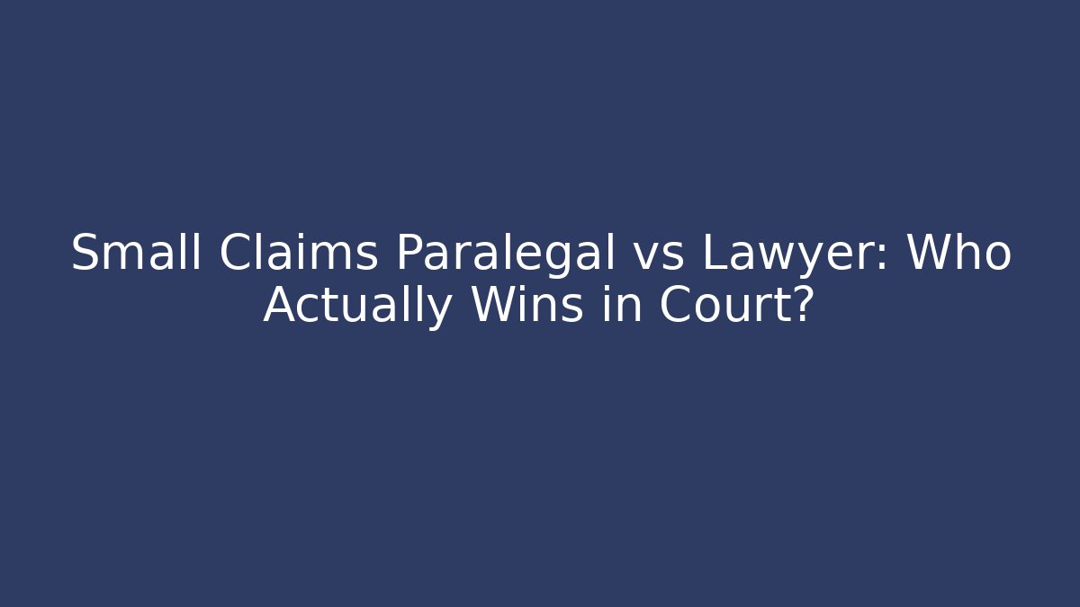 Small Claims Paralegal vs Lawyer: Who Actually Wins in Court?