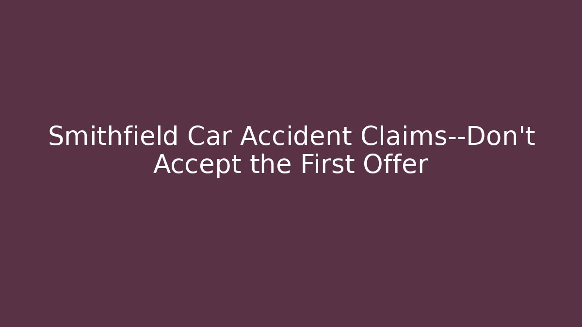 Smithfield Car Accident Claims—Don’t Accept the First Offer - WealthxGroup