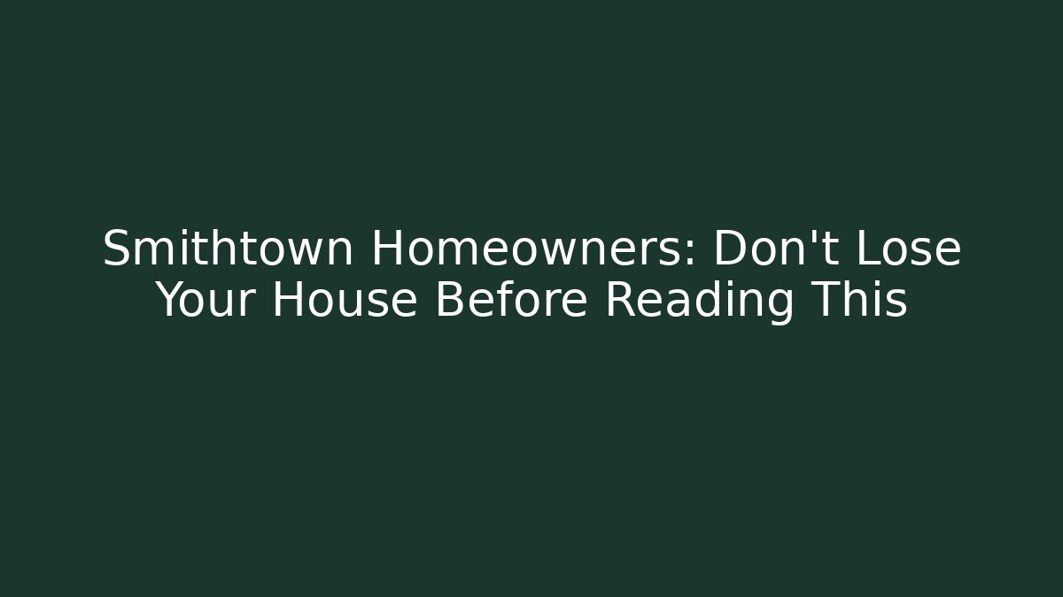 Smithtown Homeowners: Don’t Lose Your House Before Reading This