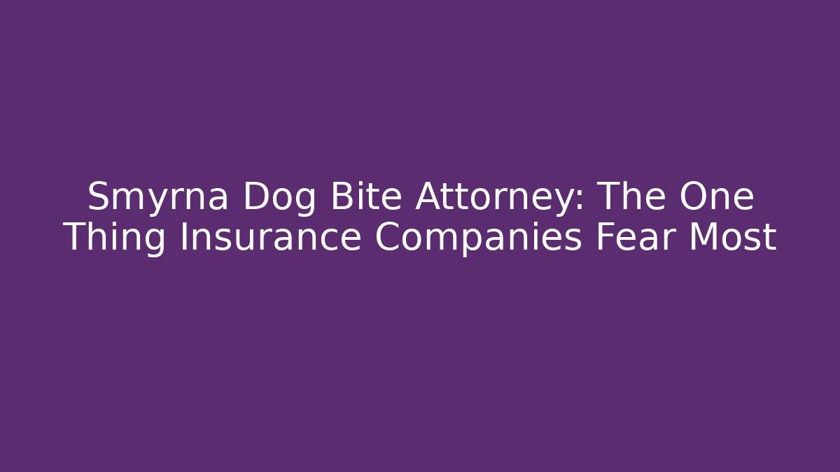 Smyrna Dog Bite Attorney: The One Thing Insurance Companies Fear Most