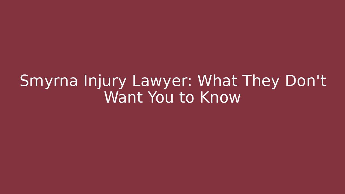 Smyrna Injury Lawyer: What They Don’t Want You to Know