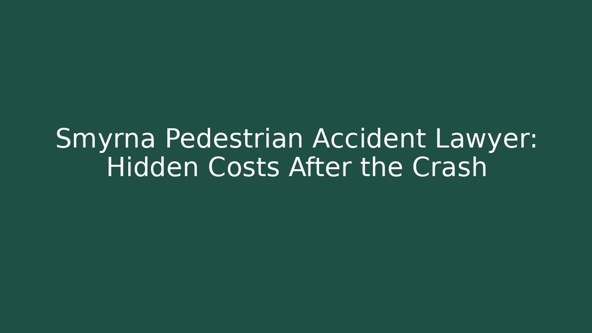 Smyrna Pedestrian Accident Lawyer: Hidden Costs After the Crash