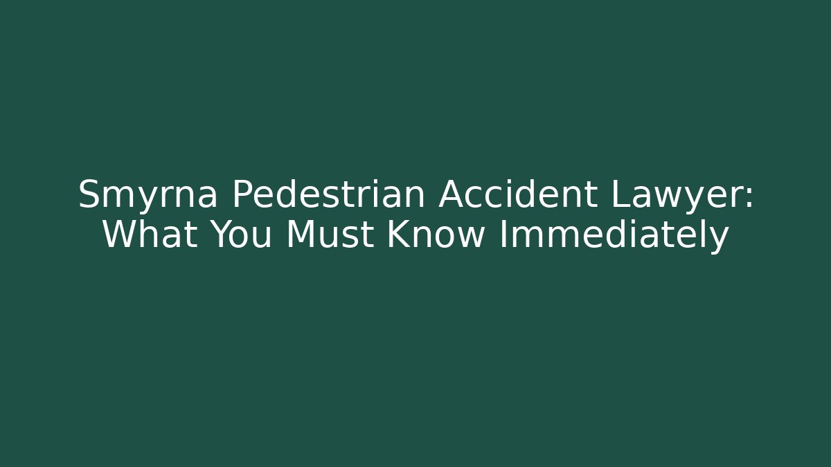 Smyrna Pedestrian Accident Lawyer: What You Must Know Immediately