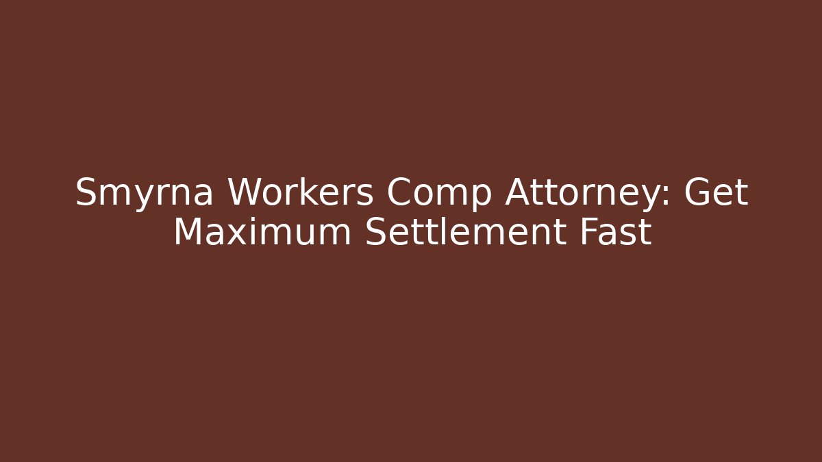Smyrna Workers Comp Attorney: Get Maximum Settlement Fast - WealthxGroup