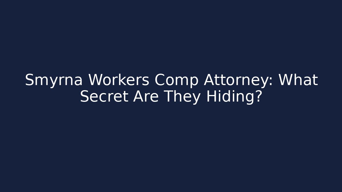 Smyrna Workers Comp Attorney: What Secret Are They Hiding?