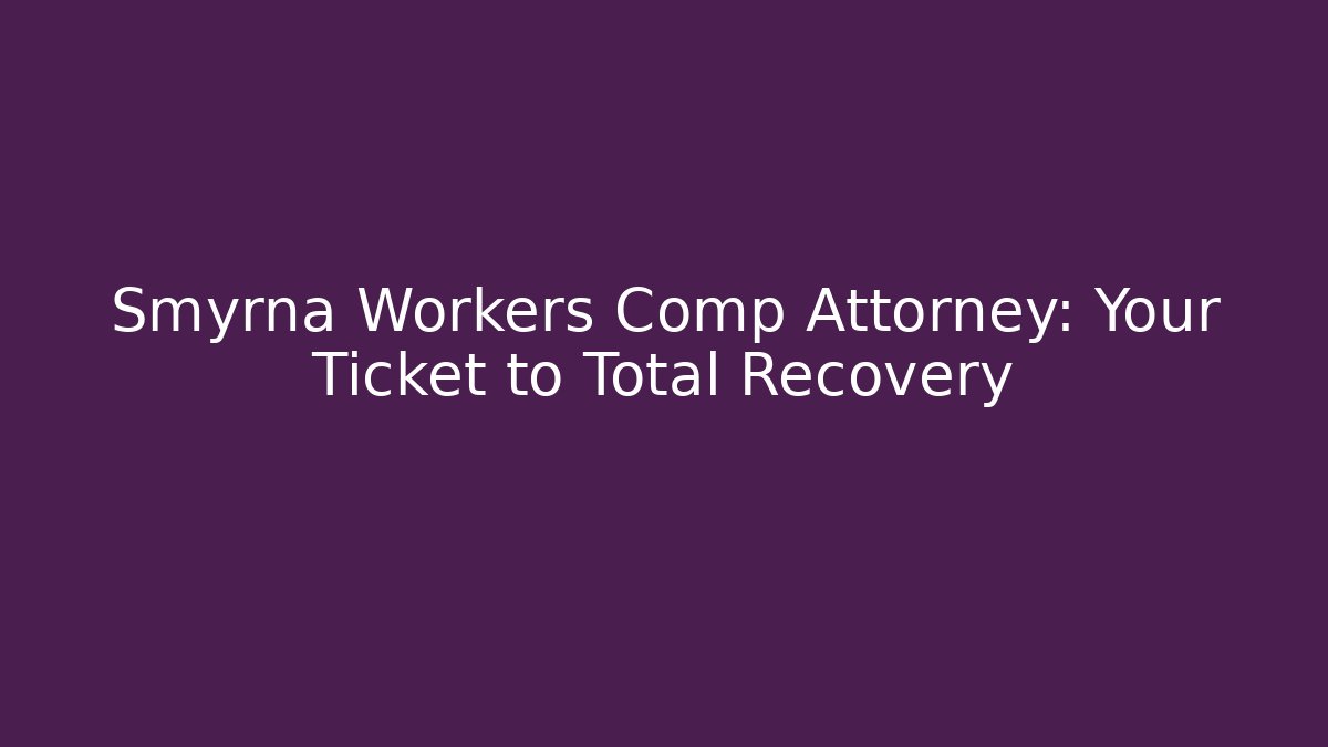 Smyrna Workers Comp Attorney: Your Ticket to Total Recovery - WealthxGroup