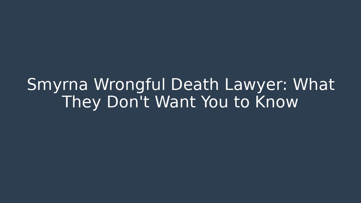 Smyrna Wrongful Death Lawyer: What They Don’t Want You to Know