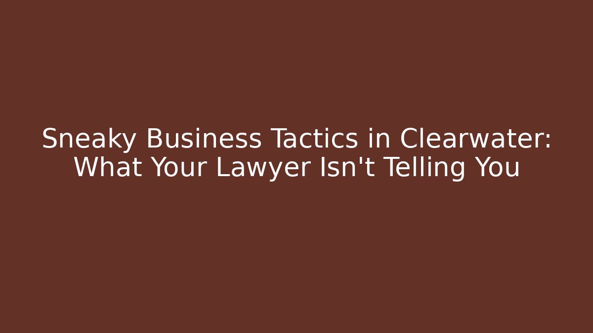 Sneaky Business Tactics in Clearwater: What Your Lawyer Isn't Telling You