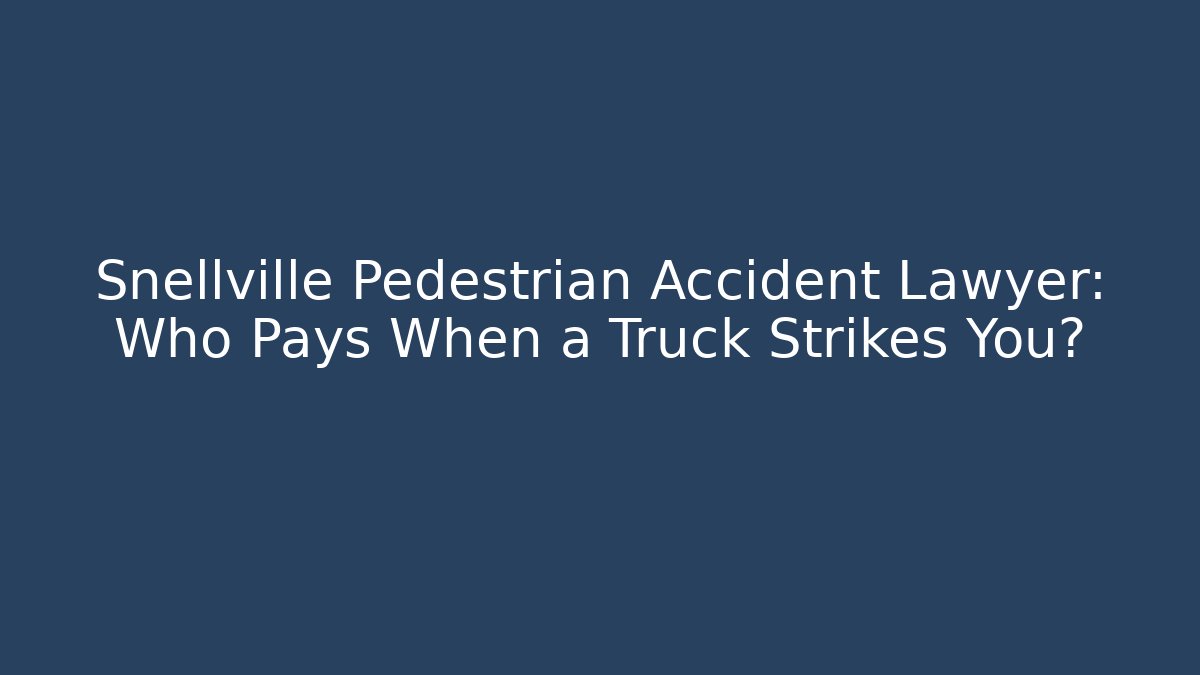 Snellville Pedestrian Accident Lawyer: Who Pays When a Truck Strikes You?