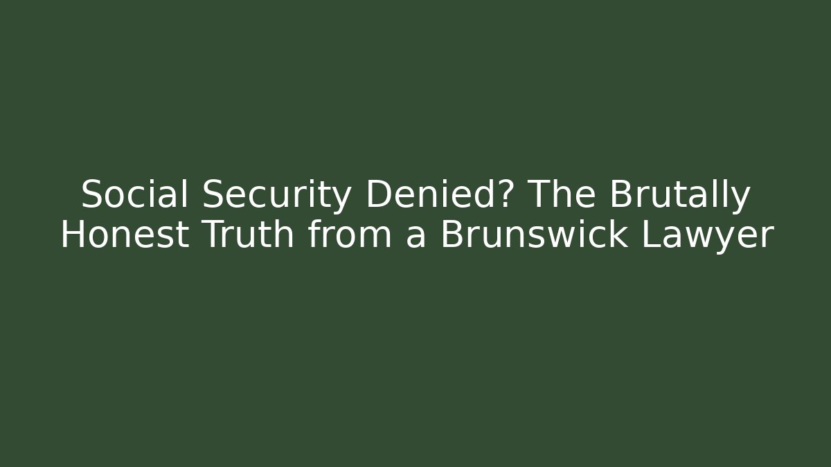 Social Security Denied? The Brutally Honest Truth from a Brunswick Lawyer