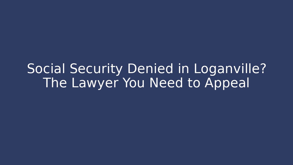 Social Security Denied in Loganville? The Lawyer You Need to Appeal