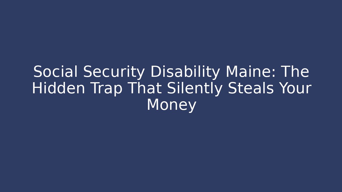 Social Security Disability Maine: The Hidden Trap That Silently Steals Your Money