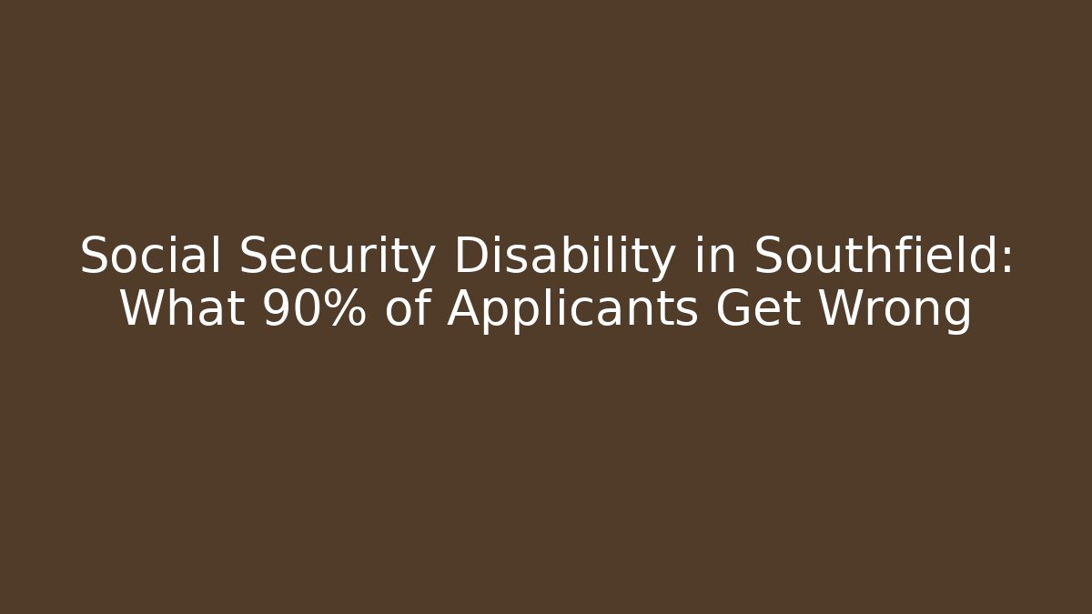 Social Security Disability in Southfield: What 90% of Applicants Get Wrong