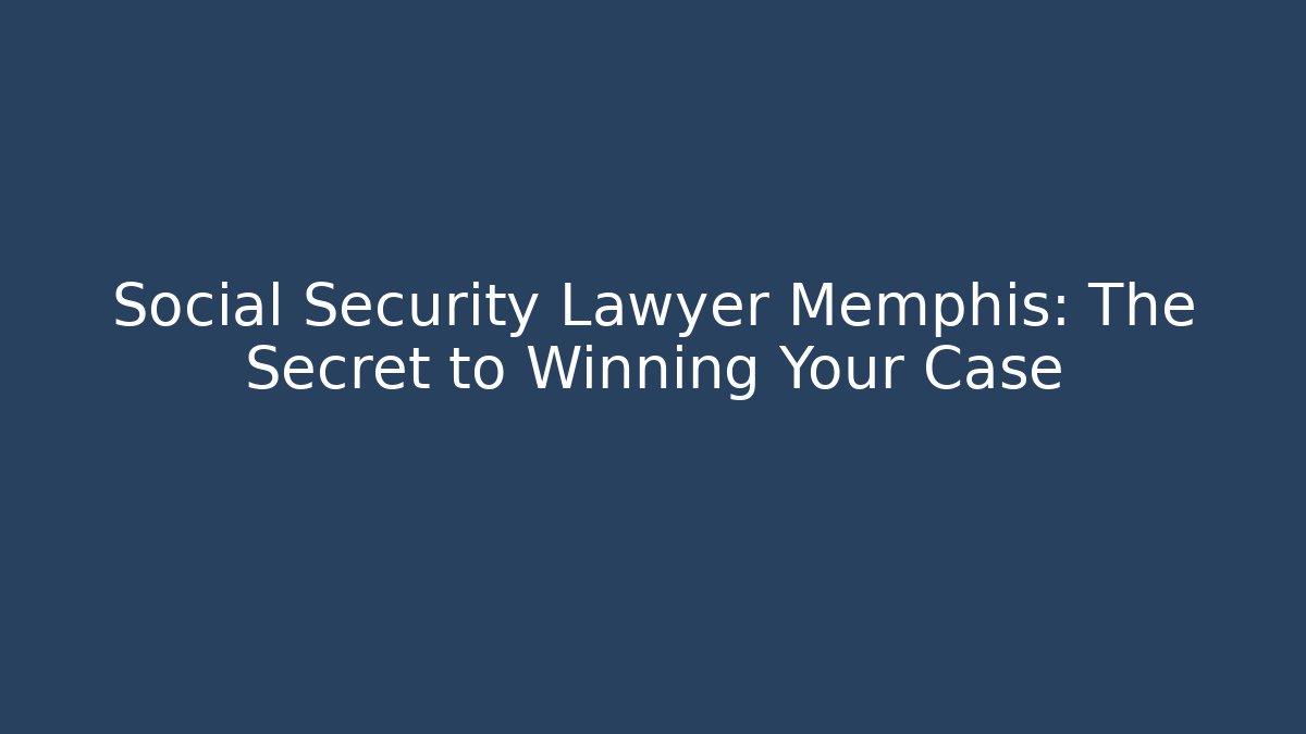 Social Security Lawyer Memphis: The Secret to Winning Your Case