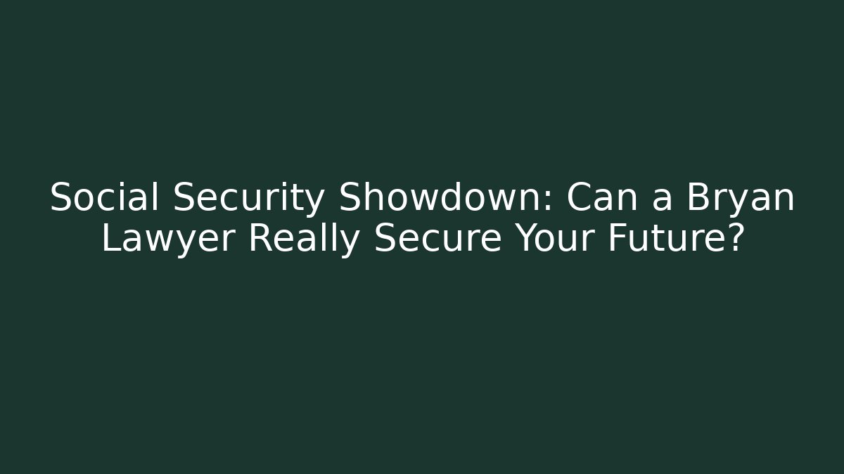 Social Security Showdown: Can a Bryan Lawyer Really Secure Your Future?